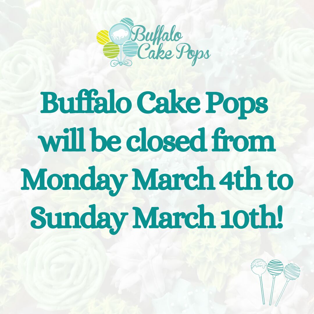 Buffalo Cake Pops will be closed from Monday March 4th to Sunday March 10th 1